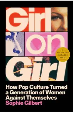 Girl on Girl: How Pop Culture Turned a Generation of Women Against Themselves - Sophie Gilbert