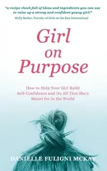 Girl on Purpose: How to Help Your Girl Build Self-Confidence and Do All That She's Meant for in the World, Paperback/Danielle Fuligni Mckay