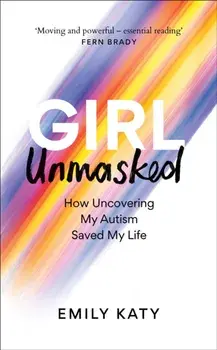 Girl Unmasked. How Uncovering My Autism Saved My Life, Hardback/Emily Katy