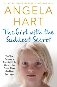 Girl with the Saddest Secret. The True Story of a Troubled Little Girl and the Foster Carer Who Gives Her Hope, Paperback/Angela Hart