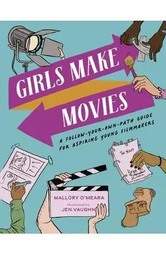 Girls Make Movies: A Follow-Your-Own-Path Guide for Aspiring Young Filmmakers - Mallory O'meara