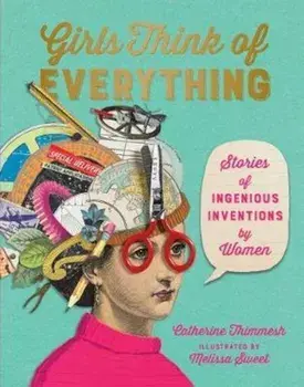 Girls Think of Everything: Stories of Ingenious Inventions by Women, Hardcover/Catherine Thimmesh