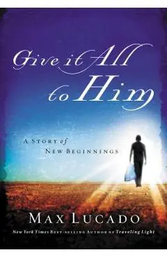 Give It All to Him - Max Lucado
