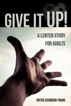 Give It Up!: A Lenten Study for Adults, Paperback/Dottie Escobedo-Frank