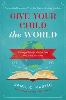 Give Your Child the World: Raising Globally Minded Kids One Book at a Time, Paperback/Jamie C. Martin