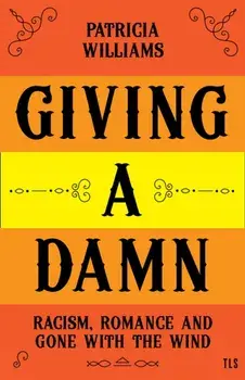 Giving A Damn. Racism, Romance and Gone with the Wind, Hardback/Patricia Williams
