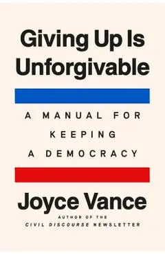Giving Up Is Unforgivable: A Manual for Keeping a Democracy - Joyce Vance