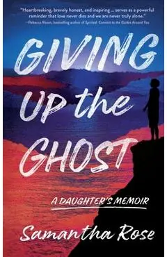 Giving Up the Ghost: A Daughter's Memoir - Samantha Rose