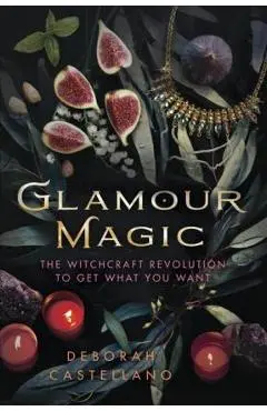 Glamour Magic: The Witchcraft Revolution to Get What You Want - Deborah Castellano