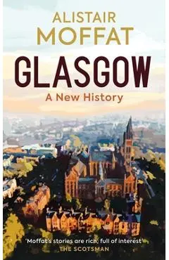 Glasgow: A New History - Alistair Moffat