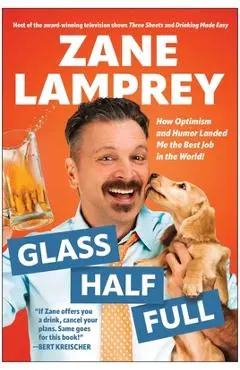 Glass Half Full: How Optimism and Humor Landed Me the Best Job in the World - Zane Lamprey