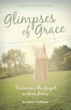 Glimpses of Grace: Treasuring the Gospel in Your Home, Paperback/Gloria Furman
