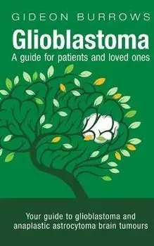 Glioblastoma - A guide for patients and loved ones: Your guide to glioblastoma and anaplastic astrocytoma brain tumours/Gideon D. Burrows