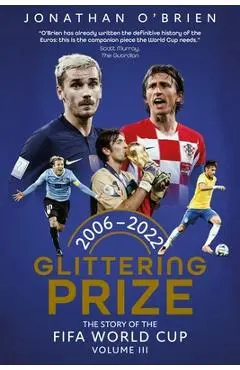 Glittering Prize: The Story of the Fifa World Cup Volume III, 2006-2022 Volume 3 - Jonathan O'brien