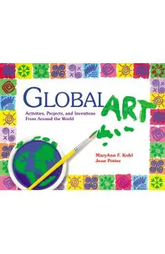Global Art: Activities, Projects, and Inventions from Around the World - Maryann Kohl