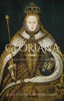 Gloriana. Elizabeth I and the Art of Queenship, Hardback/Siobhan Clarke