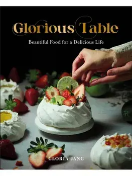 Glorious Table. Beautiful Food for a Delicious Life: A Cookbook, Hardback/Gloria Jang