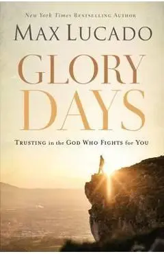 Glory Days: Trusting the God Who Fights for You - Max Lucado