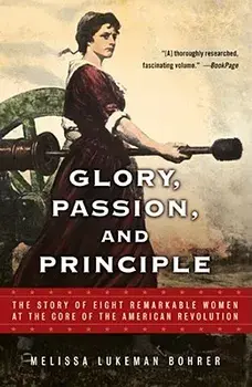 Glory, Passion, and Principle: The Story of Eight Remarkable Women at the Core of the American Revolution, Paperback/Melissa Lukeman Bohrer