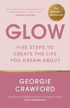 Glow. Five Steps to Create the Life You Dream About, Paperback/Georgie Crawford