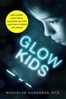 Glow Kids: How Screen Addiction Is Hijacking Our Kids - And How to Break the Trance, Paperback/Nicholas Kardaras