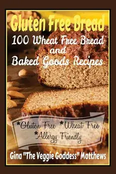 Gluten Free Bread: 100 Wheat Free Bread and Baked Goods Recipes: Gluten Free Cookbook, Paperback/Gina ''the Veggie Goddess Matthews