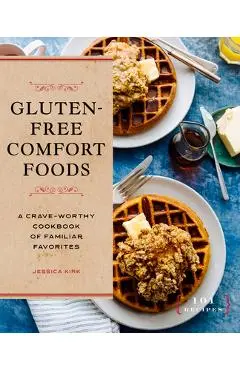 Gluten-Free Comfort Foods: A Crave-Worthy Cookbook of Familiar Favorites - Jessica Kirk