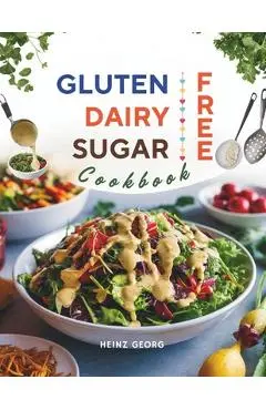 Gluten-Free, Dairy-Free, Sugar-Free Cookbook: 110+ Creative and Easy-to-Make Recipes for a Balanced and Healthy Diet - Heinz Georg