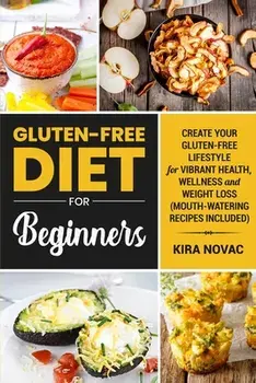 Gluten-Free Diet for Beginners: Create Your Gluten-Free Lifestyle for Vibrant Health, Wellness and Weight Loss, Paperback/Kira Novac