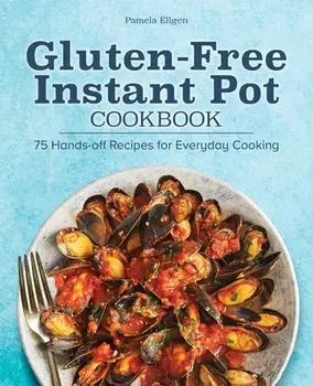Gluten-Free Instant Pot Cookbook: 75 Hands-Off Recipes for Everyday Cooking, Paperback/Pamela Ellgen
