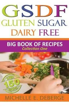 Gluten Sugar Dairy Free: Big Book of Recipes - Michelle E. Deberge