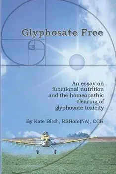 Glyphosate Free: An Essay on Functional Nutrition and the Homeopathic Clearing of Glyphosate Toxicity, Paperback/Rshom(na) Cch Kate Birch