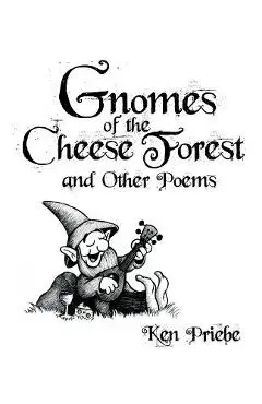 Gnomes of the Cheese Forest and Other Poems - Ken Priebe
