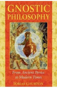 Gnostic Philosophy: From Ancient Persia to Modern Times - Tobias Churton