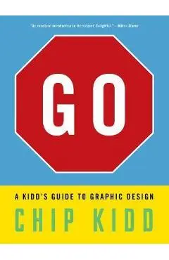 Go: A Kidd's Guide to Graphic Design - Chip Kidd