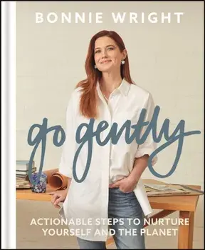 Go Gently. Actionable Steps to Nurture Yourself and the Planet, Hardback/Bonnie Wright