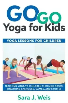 Go Go Yoga for Kids: Yoga Lessons for Children: Teaching Yoga to Children Through Poses, Breathing Exercises, Games, and Stories, Paperback/Sara J. Weis