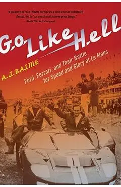 Go Like Hell: Ford, Ferrari, and Their Battle for Speed and Glory at Le Mans - A. J. Baime
