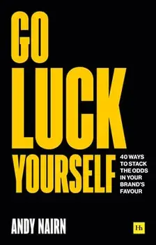 Go Luck Yourself: 40 Ways to Stack the Odds in Your Brand's Favour, Paperback/Andy Nairn
