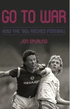 Go To War. Football on the Brink in the '80s, Hardback/Jon Spurling