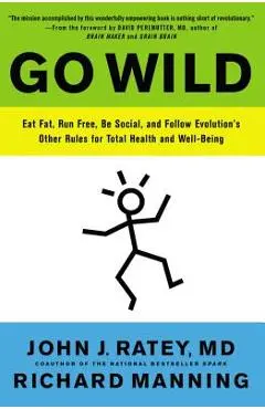 Go Wild: Eat Fat, Run Free, Be Social, and Follow Evolution's Other Rules for Total Health and Well-Being - John J. Ratey