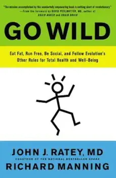 Go Wild: Eat Fat, Run Free, Be Social, and Follow Evolution's Other Rules for Total Health and Well-Being, Paperback/John J. Ratey