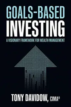 Goals-Based Investing: A Visionary Framework for Wealth Management, Hardcover/Tony Davidow