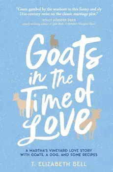 Goats in the Time of Love: A Martha's Vineyard love story with goats, a dog, and some recipes, Paperback/T. Elizabeth Bell