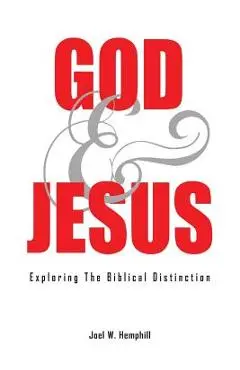 God and Jesus; Exploring the Biblical Distinction - Joel W. Hemphill