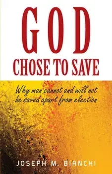 God Chose to Save: Why Man Cannot and Will Not be Saved Apart from Election, Paperback/Joseph M. Bianchi