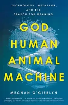 God, Human, Animal, Machine. Technology, Metaphor, and the Search for Meaning, Paperback/Meghan O'Gieblyn