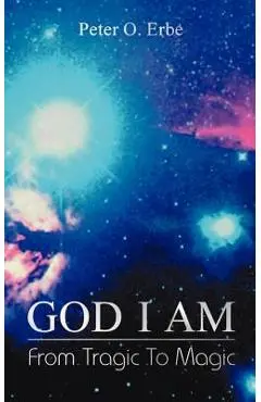 God I Am: From Tragic to Magic - Peter O. Erbe