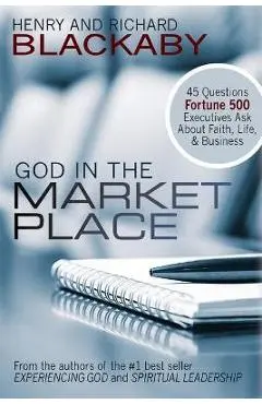 God in the Marketplace: 45 Questions Fortune 500 Executives Ask About Faith, Life, and Business - Henry Blackaby
