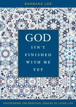 God Isn't Finished with Me Yet: Discovering the Spiritual Graces of Later Life, Paperback/Barbara Lee